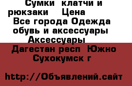 Сумки, клатчи и рюкзаки. › Цена ­ 2 000 - Все города Одежда, обувь и аксессуары » Аксессуары   . Дагестан респ.,Южно-Сухокумск г.